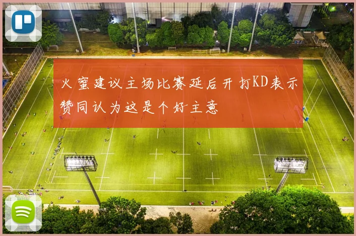 火蜜建议主场比赛延后开打KD表示赞同认为这是个好主意