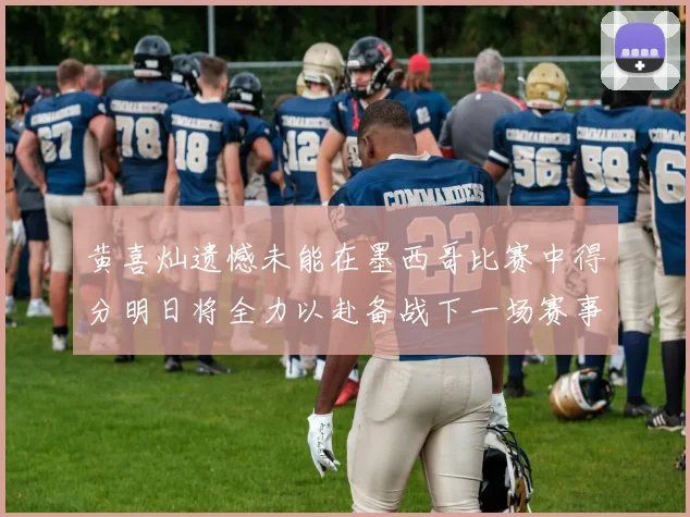 黄喜灿遗憾未能在墨西哥比赛中得分明日将全力以赴备战下一场赛事