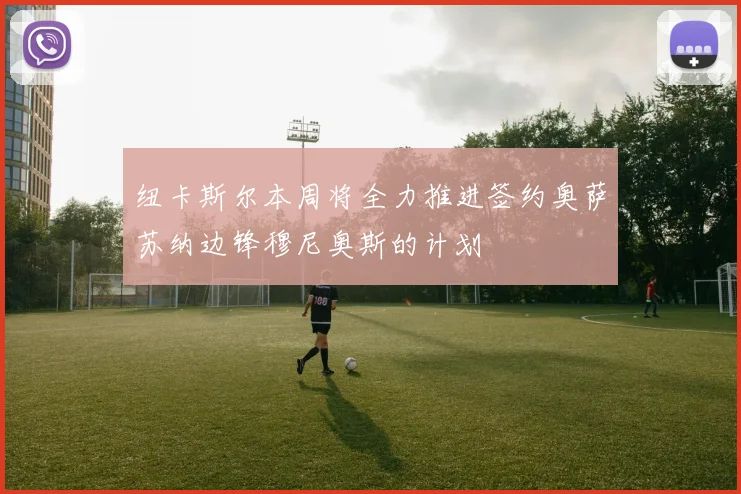 纽卡斯尔本周将全力推进签约奥萨苏纳边锋穆尼奥斯的计划