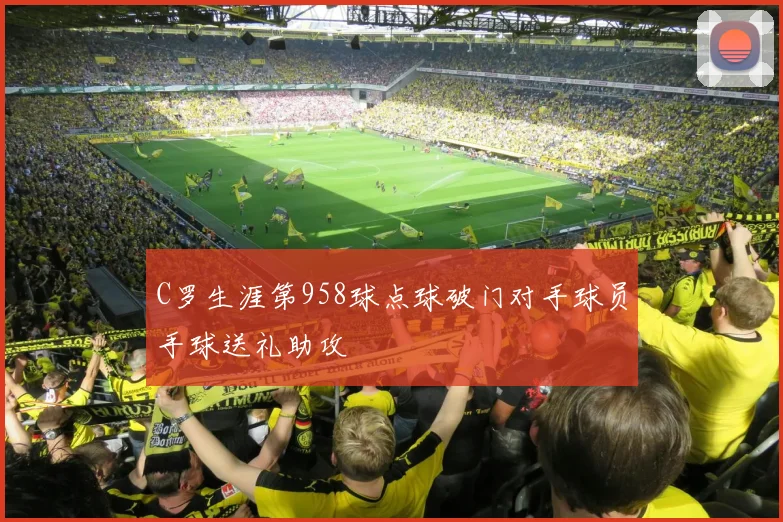 C罗生涯第958球点球破门对手球员手球送礼助攻