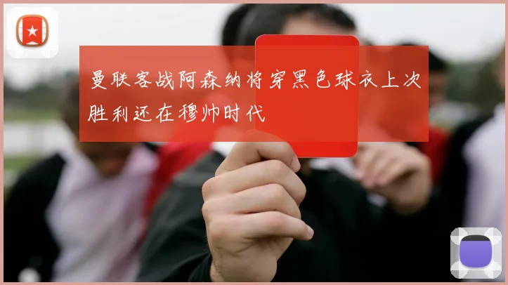 曼联客战阿森纳将穿黑色球衣上次胜利还在穆帅时代