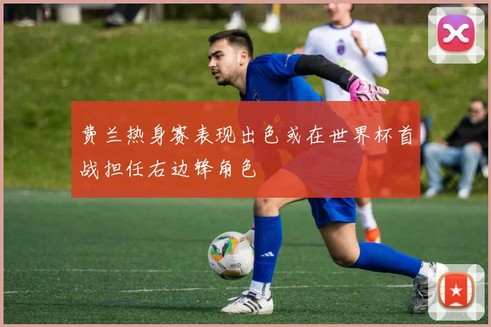 费兰热身赛表现出色或在世界杯首战担任右边锋角色