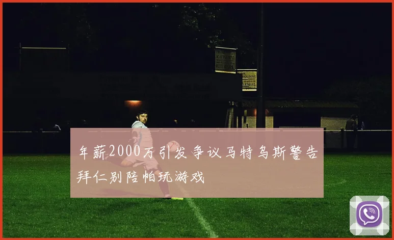 年薪2000万引发争议马特乌斯警告拜仁别陪帕玩游戏