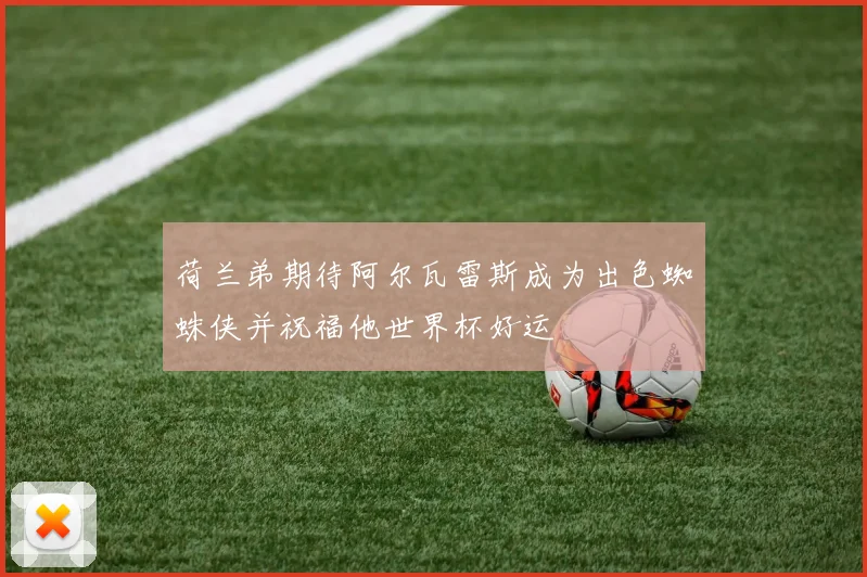 荷兰弟期待阿尔瓦雷斯成为出色蜘蛛侠并祝福他世界杯好运
