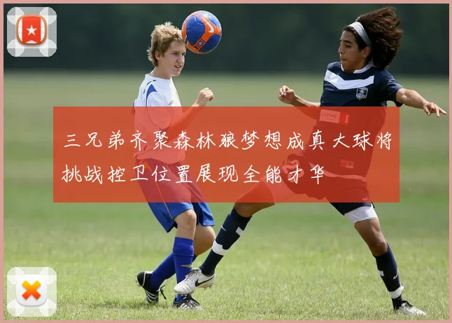 三兄弟齐聚森林狼梦想成真大球将挑战控卫位置展现全能才华