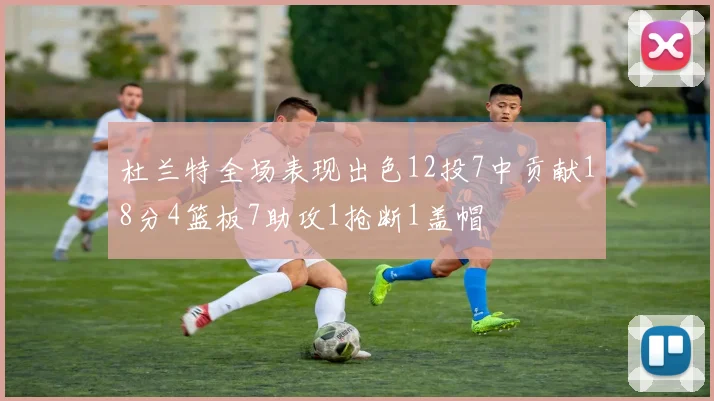 杜兰特全场表现出色12投7中贡献18分4篮板7助攻1抢断1盖帽