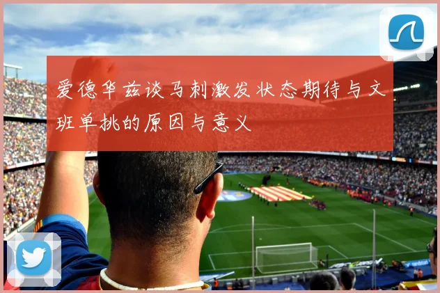爱德华兹谈马刺激发状态期待与文班单挑的原因与意义