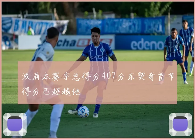 浓眉本赛季总得分407分东契奇首节得分已超越他