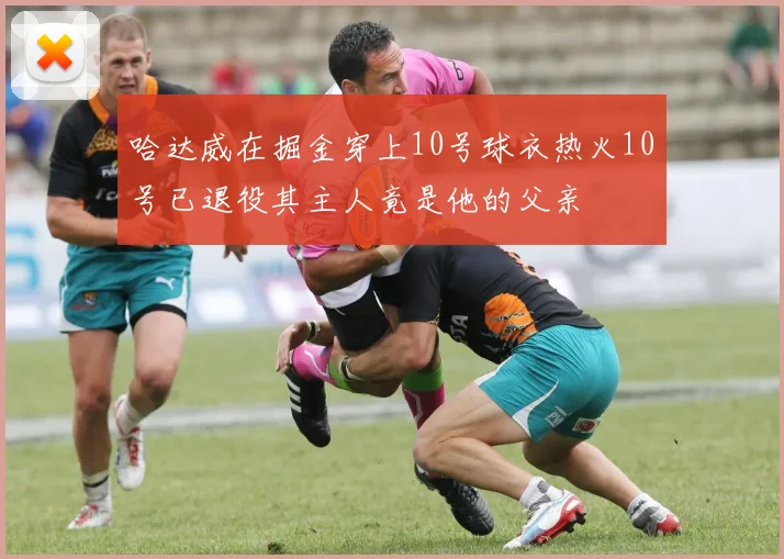哈达威在掘金穿上10号球衣热火10号已退役其主人竟是他的父亲